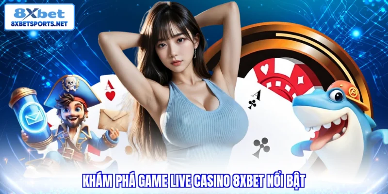 Live Casino 8XBET - Trải Nghiệm Sòng Bài Đẳng Cấp Tại Gia