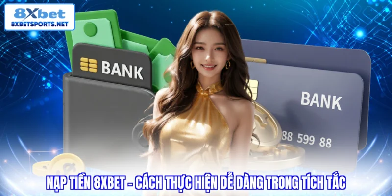 Nạp Tiền 8XBET - Tổng Hợp Các Phương Thức Hiện Đại Nhất